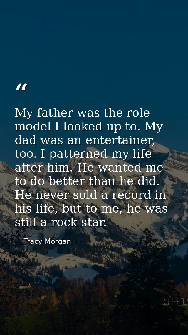 My father was the role model I looked up to. My dad was an entertainer, too. I patterned my life after him. He wanted me — Tracy Morgan