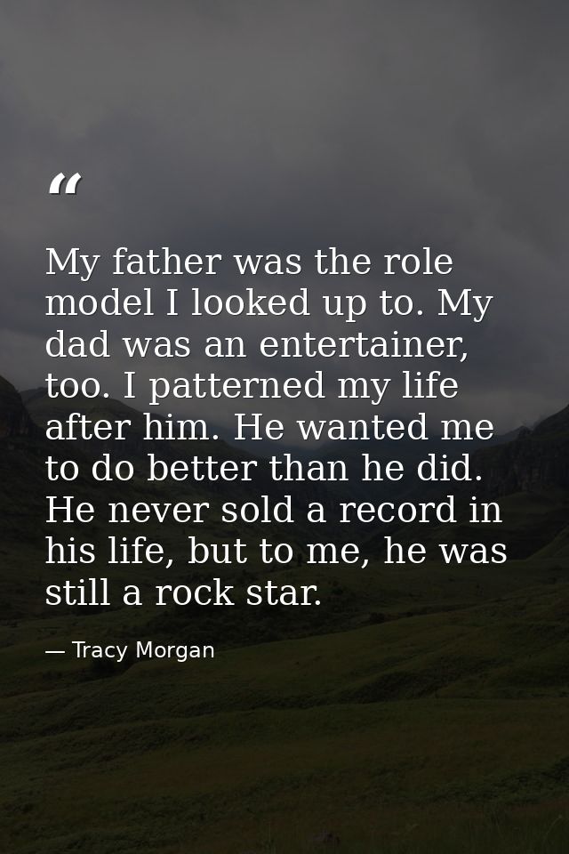 My father was the role model I looked up to. My dad was an entertainer, too. I patterned my life after him. He wanted me — Tracy Morgan