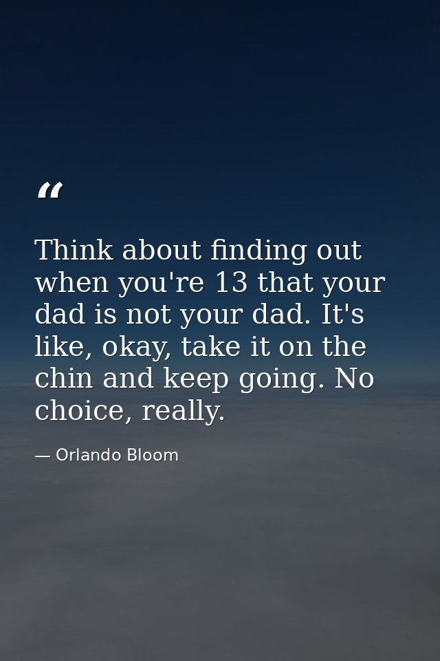 Think about finding out when you're 13 that your dad is not your dad. It's like, okay, take it on the chin and keep goin — Orlando Bloom