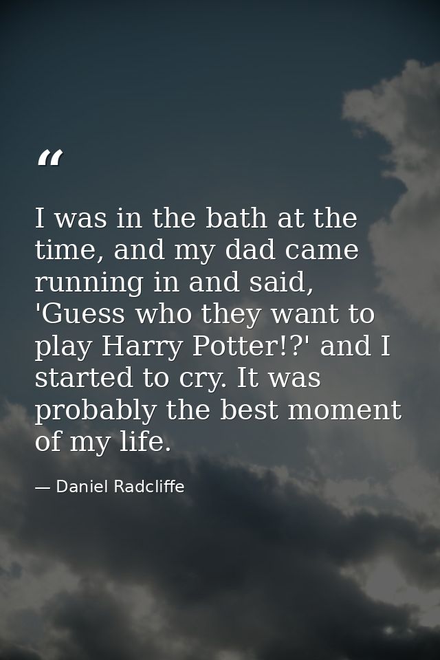 I was in the bath at the time, and my dad came running in and said, 'Guess who they want to play Harry Potter!?' and I s — Daniel Radcliffe