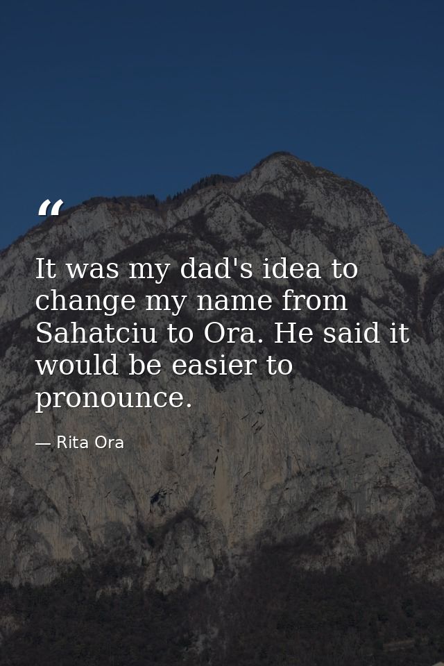 It was my dad's idea to change my name from Sahatciu to Ora. He said it would be easier to pronounce. — Rita Ora