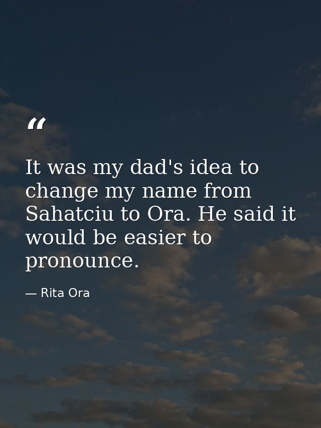 It was my dad's idea to change my name from Sahatciu to Ora. He said it would be easier to pronounce. — Rita Ora