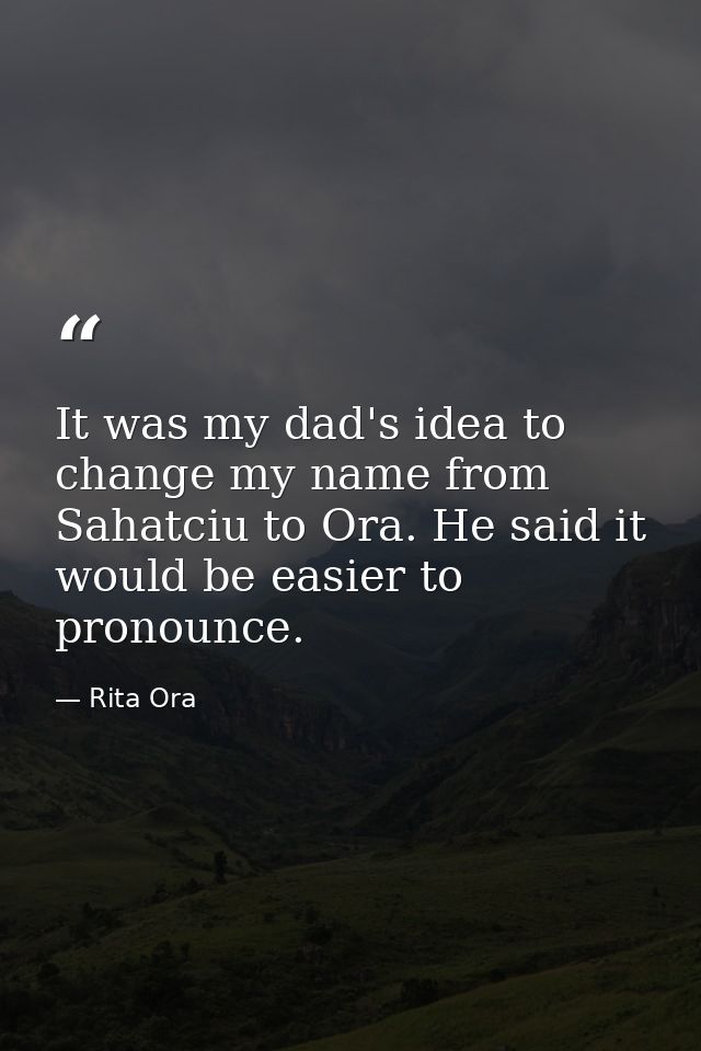 It was my dad's idea to change my name from Sahatciu to Ora. He said it would be easier to pronounce. — Rita Ora