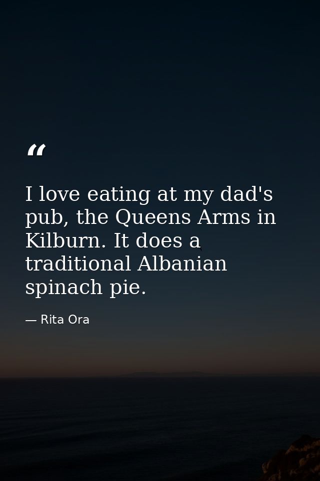 I love eating at my dad's pub, the Queens Arms in Kilburn. It does a traditional Albanian spinach pie. — Rita Ora
