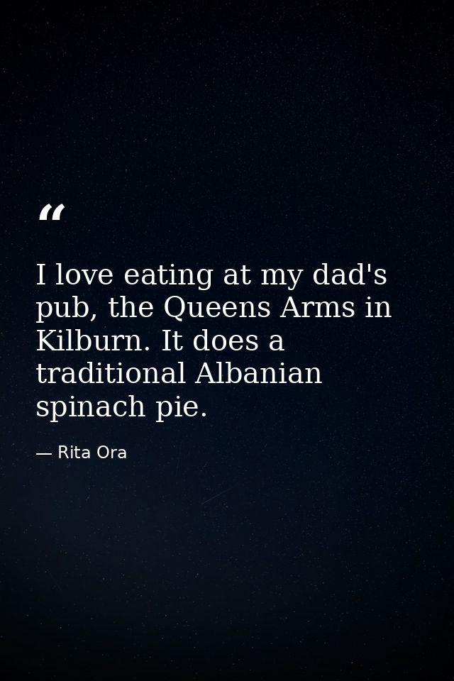 I love eating at my dad's pub, the Queens Arms in Kilburn. It does a traditional Albanian spinach pie. — Rita Ora