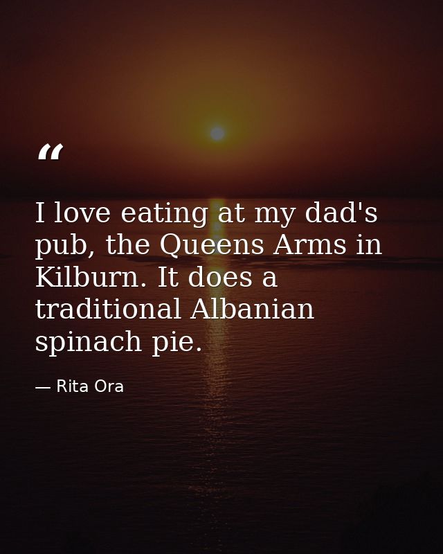 I love eating at my dad's pub, the Queens Arms in Kilburn. It does a traditional Albanian spinach pie. — Rita Ora