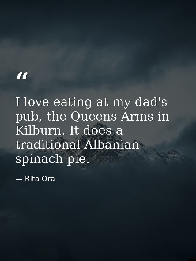 I love eating at my dad's pub, the Queens Arms in Kilburn. It does a traditional Albanian spinach pie. — Rita Ora