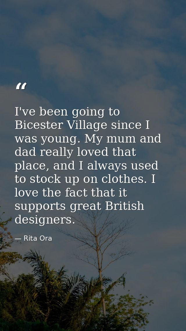 I've been going to Bicester Village since I was young. My mum and dad really loved that place, and I always used to stoc — Rita Ora
