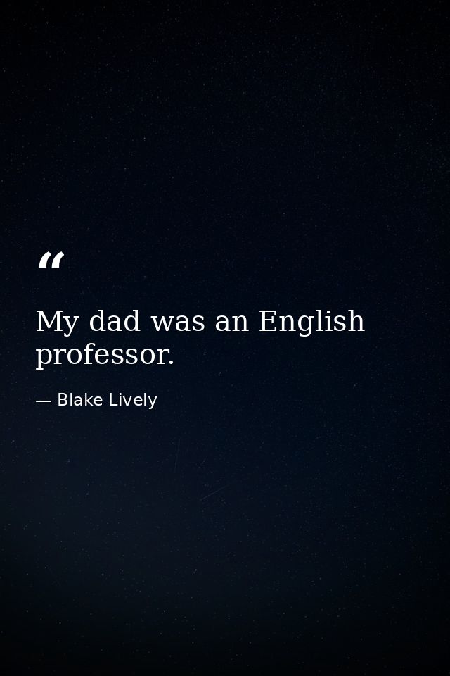 My dad was an English professor. — Blake Lively
