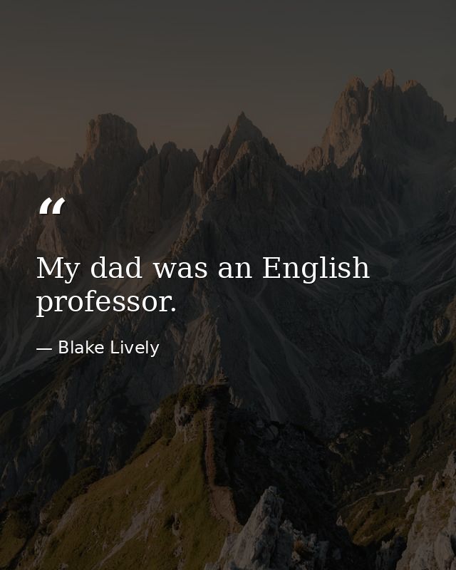 My dad was an English professor. — Blake Lively