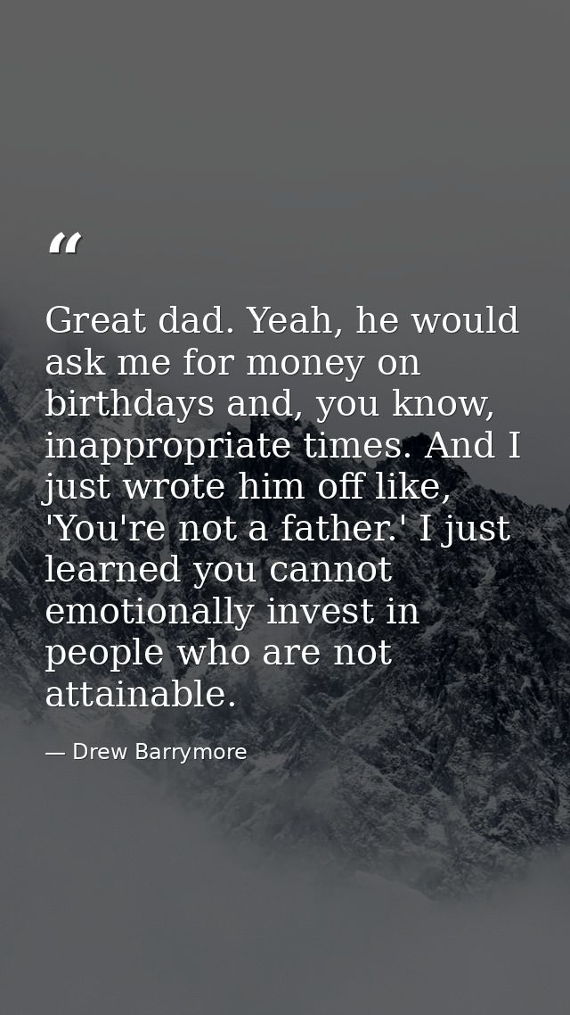 Great dad. Yeah, he would ask me for money on birthdays and, you know, inappropriate times. And I just wrote him off lik — Drew Barrymore