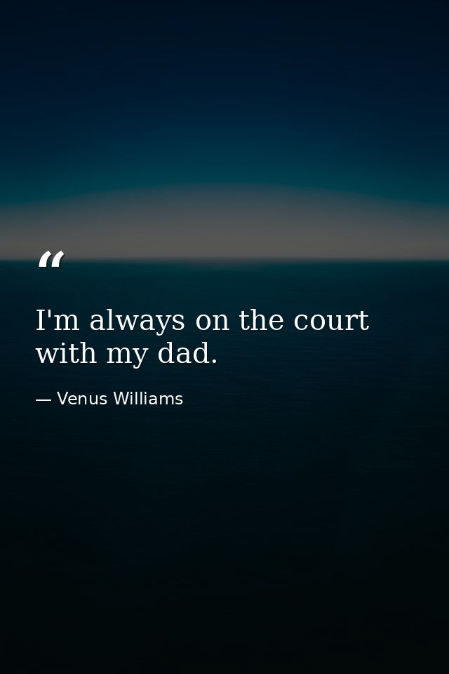 I'm always on the court with my dad. — Venus Williams