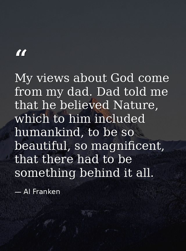 My views about God come from my dad. Dad told me that he believed Nature, which to him included humankind, to be so beau — Al Franken