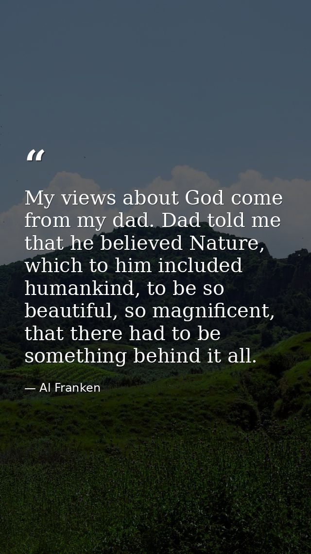 My views about God come from my dad. Dad told me that he believed Nature, which to him included humankind, to be so beau — Al Franken