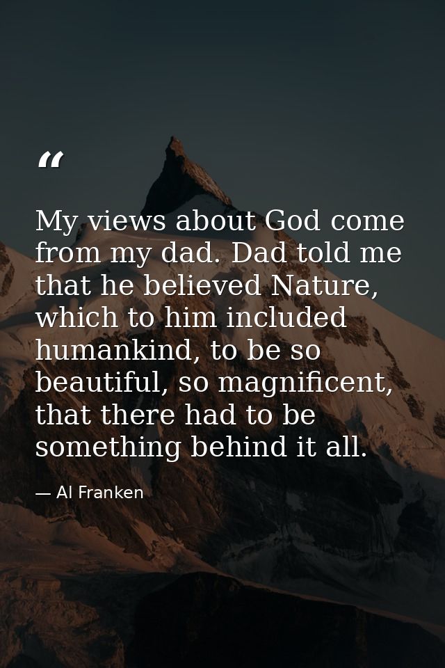 My views about God come from my dad. Dad told me that he believed Nature, which to him included humankind, to be so beau — Al Franken