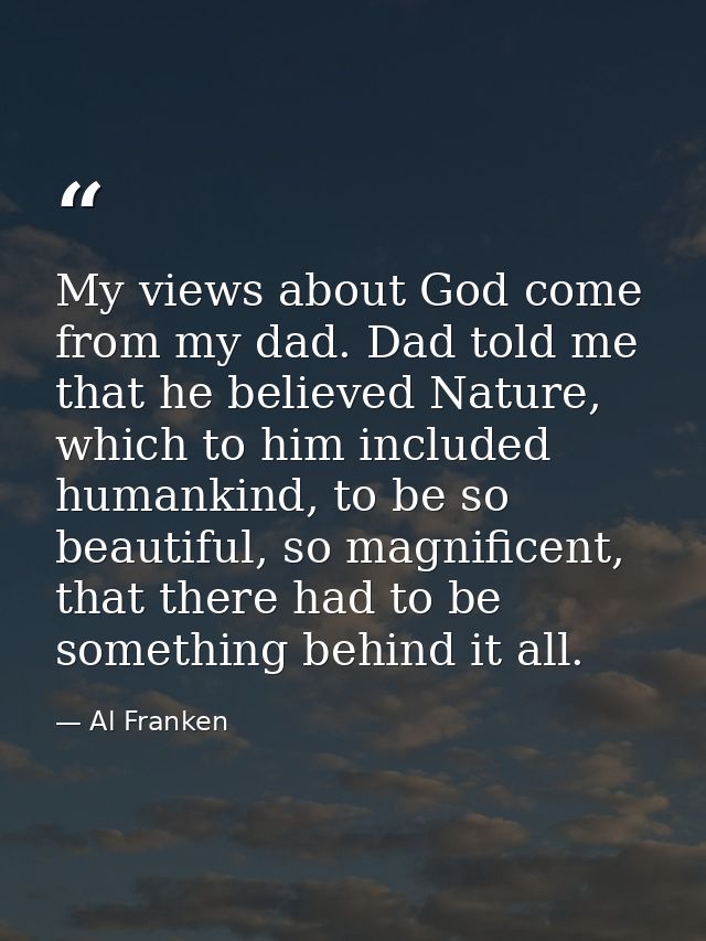 My views about God come from my dad. Dad told me that he believed Nature, which to him included humankind, to be so beau — Al Franken