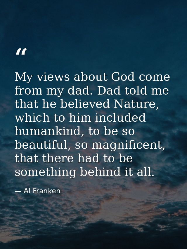 My views about God come from my dad. Dad told me that he believed Nature, which to him included humankind, to be so beau — Al Franken