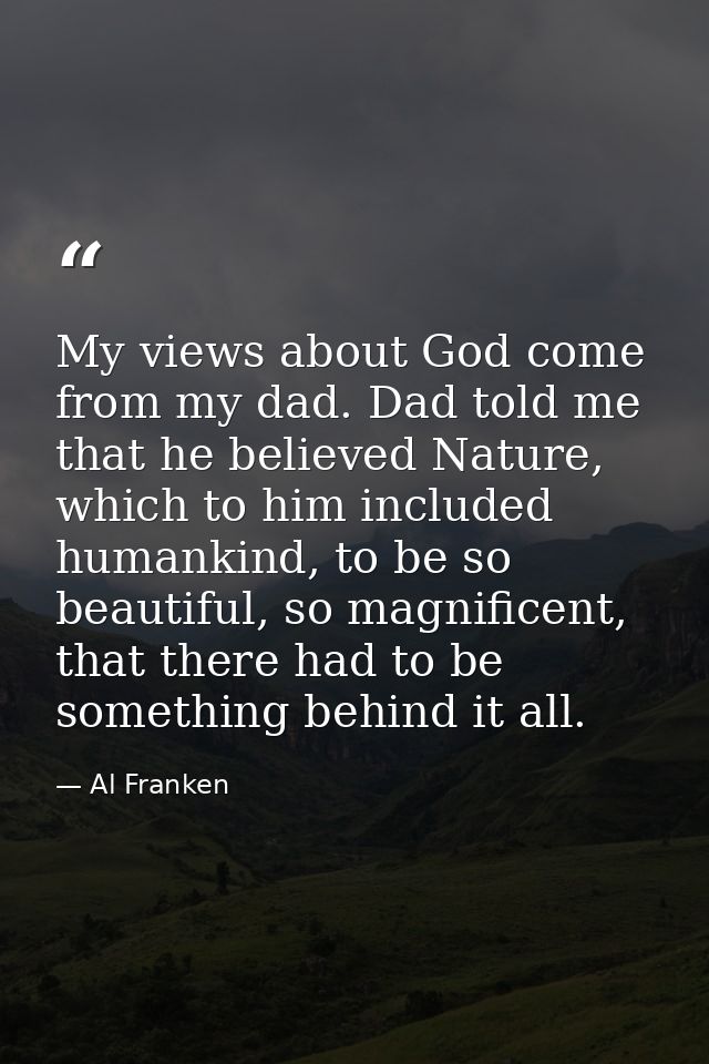 My views about God come from my dad. Dad told me that he believed Nature, which to him included humankind, to be so beau — Al Franken
