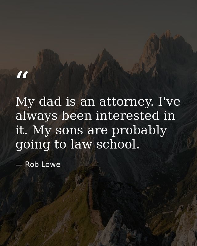My dad is an attorney. I've always been interested in it. My sons are probably going to law school. — Rob Lowe