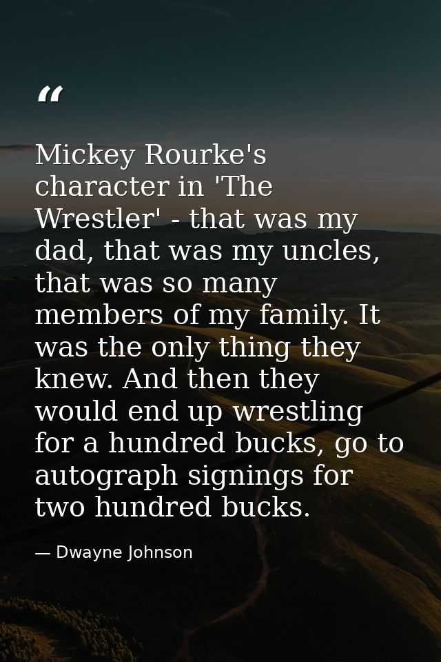 Mickey Rourke's character in 'The Wrestler' - that was my dad, that was my uncles, that was so many members of my family — Dwayne Johnson