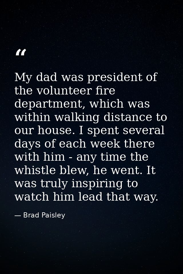 My dad was president of the volunteer fire department, which was within walking distance to our house. I spent several d — Brad Paisley