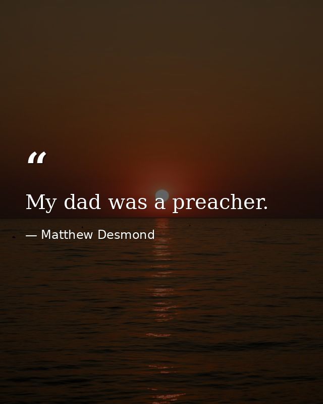 My dad was a preacher. — Matthew Desmond