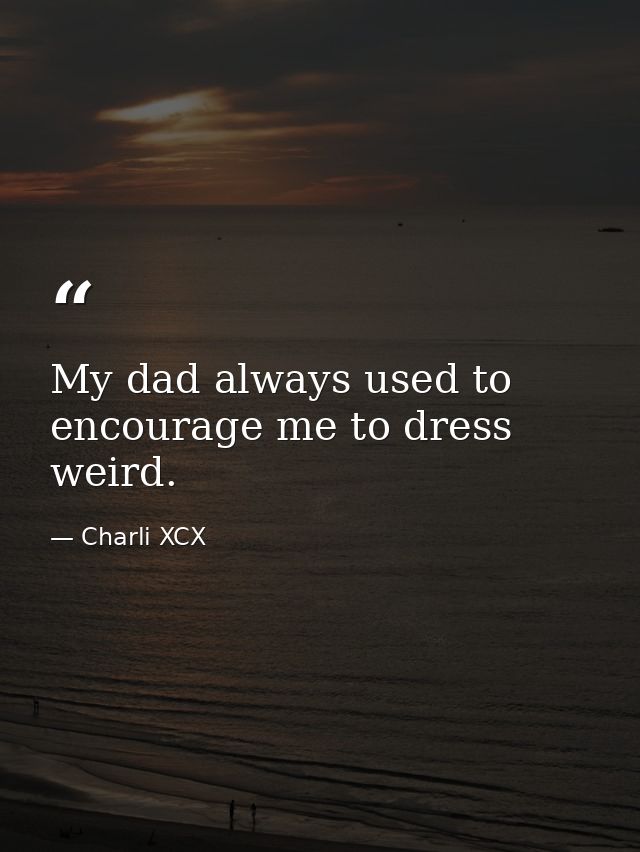 My dad always used to encourage me to dress weird. — Charli XCX