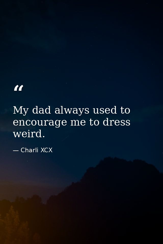 My dad always used to encourage me to dress weird. — Charli XCX