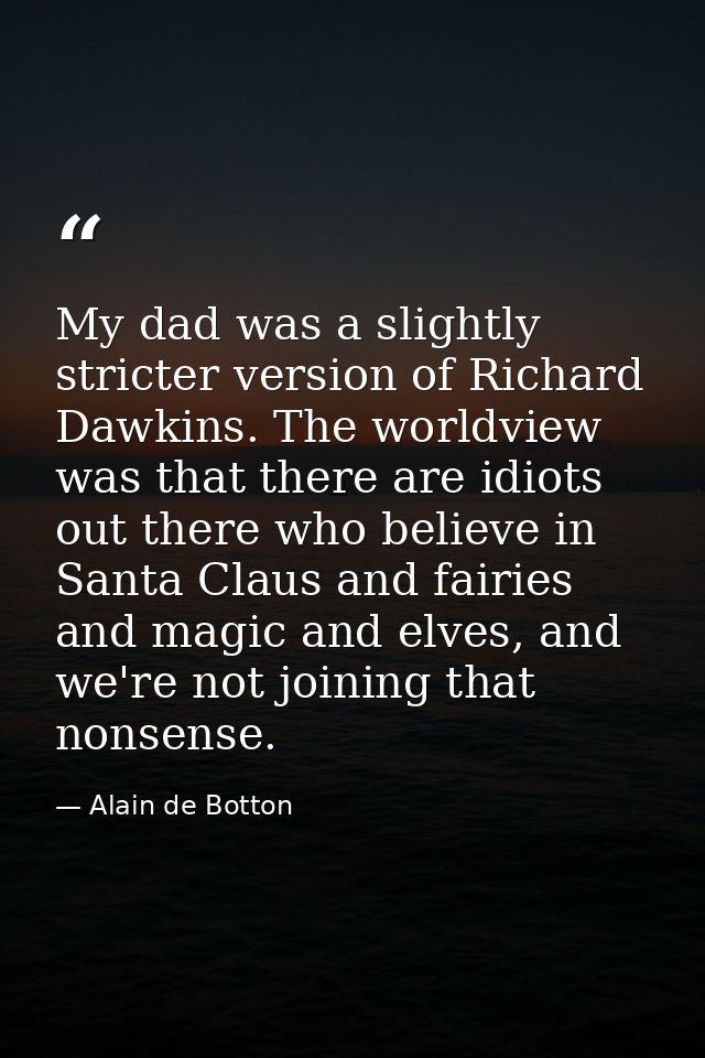My dad was a slightly stricter version of Richard Dawkins. The worldview was that there are idiots out there who believe — Alain de Botton