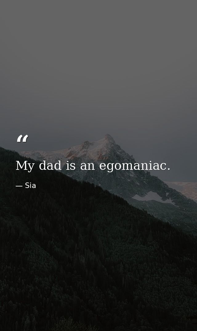 My dad is an egomaniac. — Sia