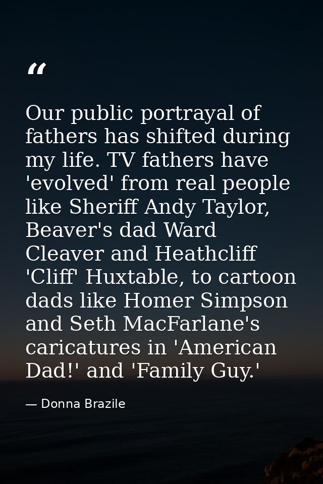 Our public portrayal of fathers has shifted during my life. TV fathers have 'evolved' from real people like Sheriff Andy — Donna Brazile