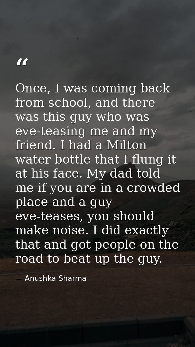 Once, I was coming back from school, and there was this guy who was eve-teasing me and my friend. I had a Milton water b — Anushka Sharma