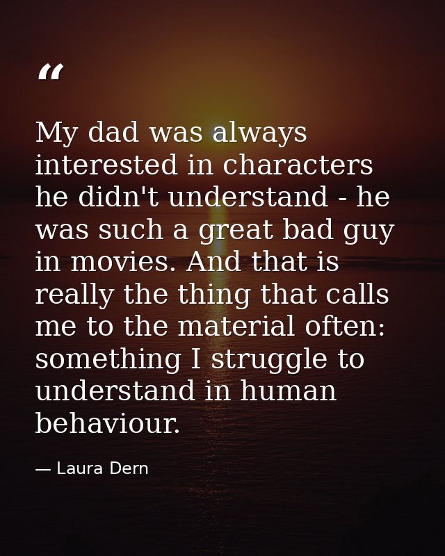 My dad was always interested in characters he didn't understand - he was such a great bad guy in movies. And that is rea — Laura Dern