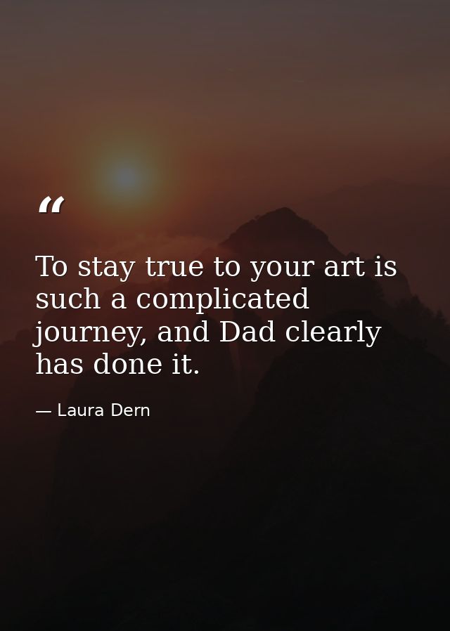 To stay true to your art is such a complicated journey, and Dad clearly has done it. — Laura Dern