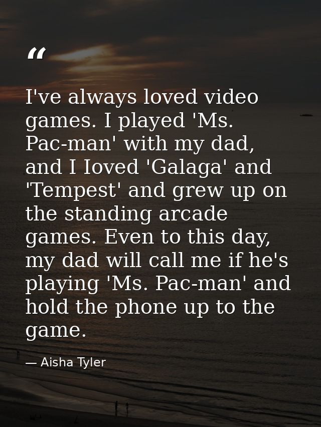 I've always loved video games. I played 'Ms. Pac-man' with my dad, and I Ioved 'Galaga' and 'Tempest' and grew up on the — Aisha Tyler
