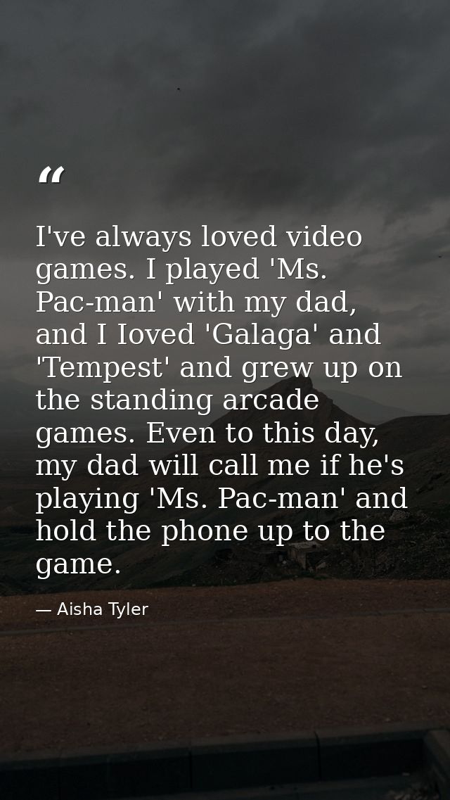 I've always loved video games. I played 'Ms. Pac-man' with my dad, and I Ioved 'Galaga' and 'Tempest' and grew up on the — Aisha Tyler