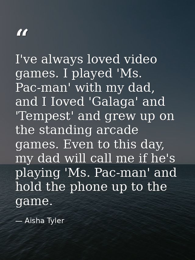 I've always loved video games. I played 'Ms. Pac-man' with my dad, and I Ioved 'Galaga' and 'Tempest' and grew up on the — Aisha Tyler