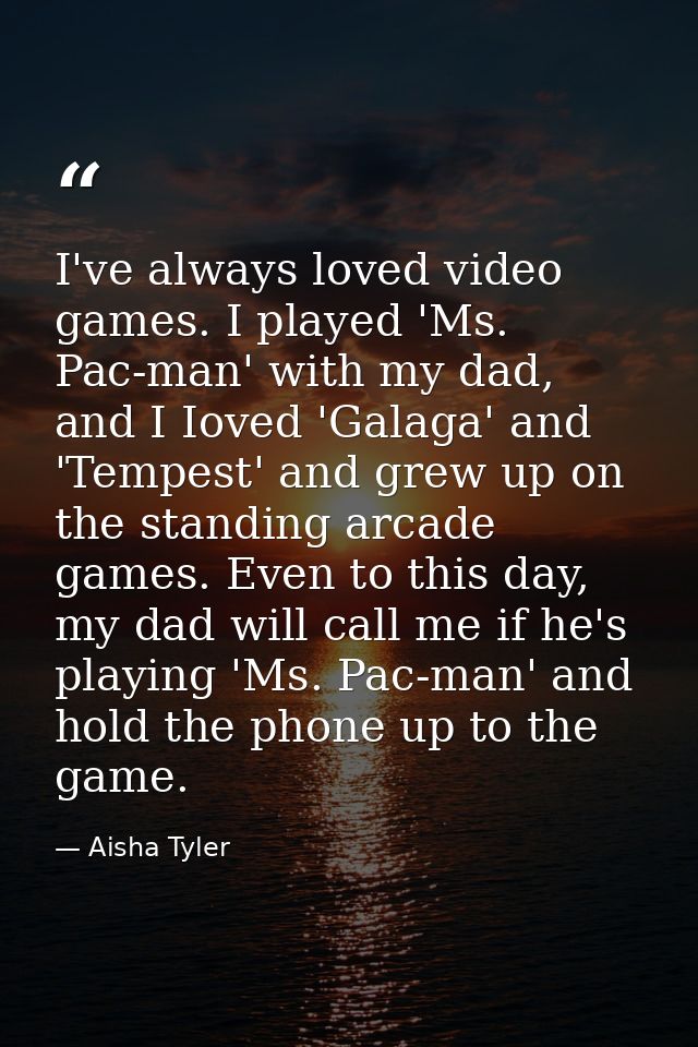 I've always loved video games. I played 'Ms. Pac-man' with my dad, and I Ioved 'Galaga' and 'Tempest' and grew up on the — Aisha Tyler