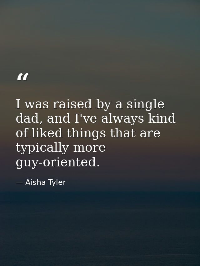 I was raised by a single dad, and I've always kind of liked things that are typically more guy-oriented. — Aisha Tyler