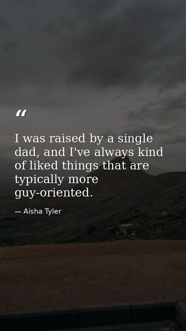I was raised by a single dad, and I've always kind of liked things that are typically more guy-oriented. — Aisha Tyler