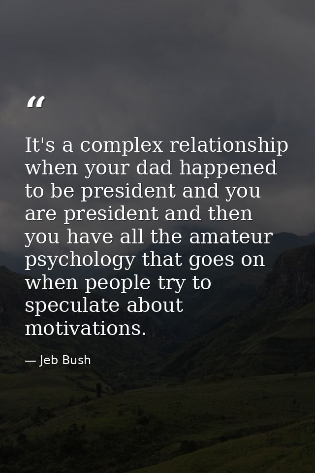 It's a complex relationship when your dad happened to be president and you are president and then you have all the amate — Jeb Bush