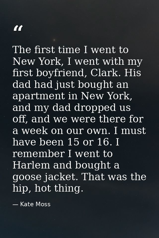 The first time I went to New York, I went with my first boyfriend, Clark. His dad had just bought an apartment in New Yo — Kate Moss