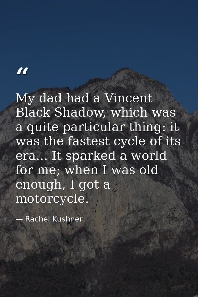 My dad had a Vincent Black Shadow, which was a quite particular thing: it was the fastest cycle of its era... It sparked — Rachel Kushner