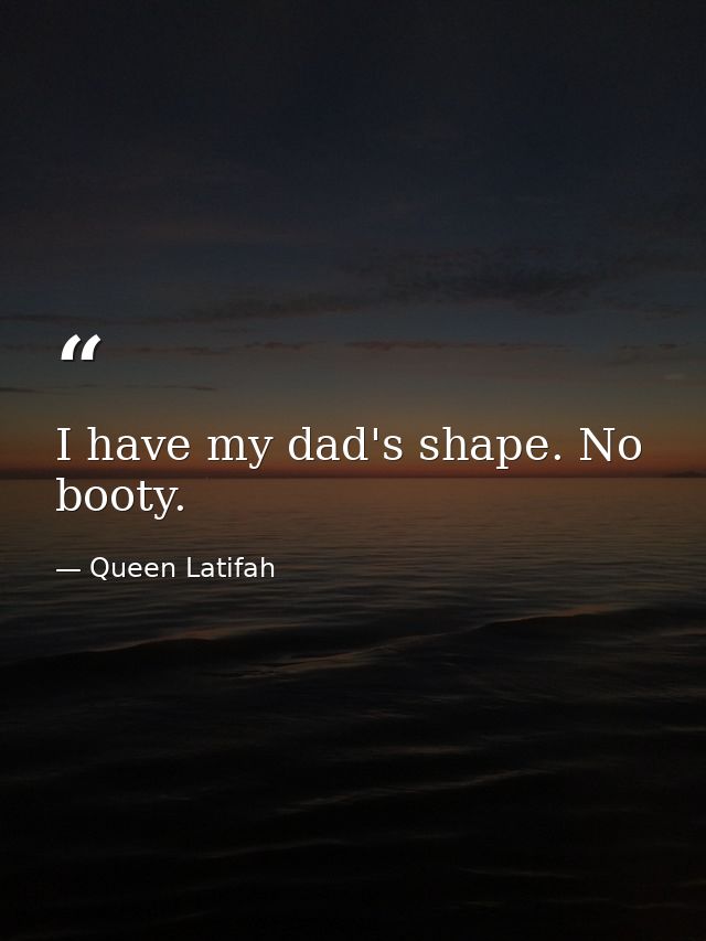 I have my dad's shape. No booty. — Queen Latifah