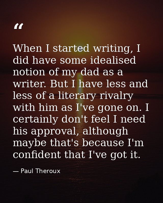 When I started writing, I did have some idealised notion of my dad as a writer. But I have less and less of a literary r — Paul Theroux