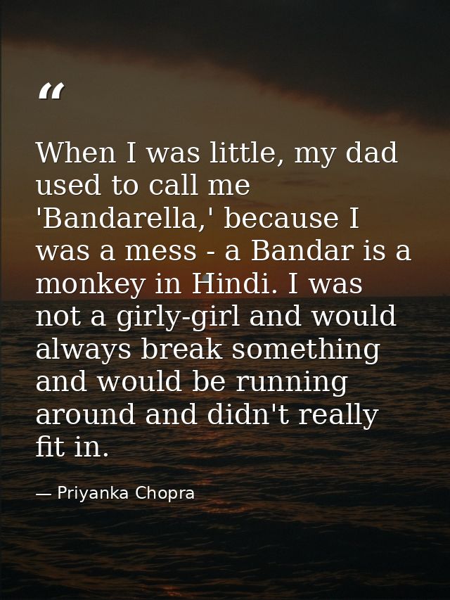 When I was little, my dad used to call me 'Bandarella,' because I was a mess - a Bandar is a monkey in Hindi. I was not  — Priyanka Chopra