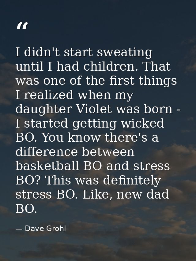 I didn't start sweating until I had children. That was one of the first things I realized when my daughter Violet was bo — Dave Grohl