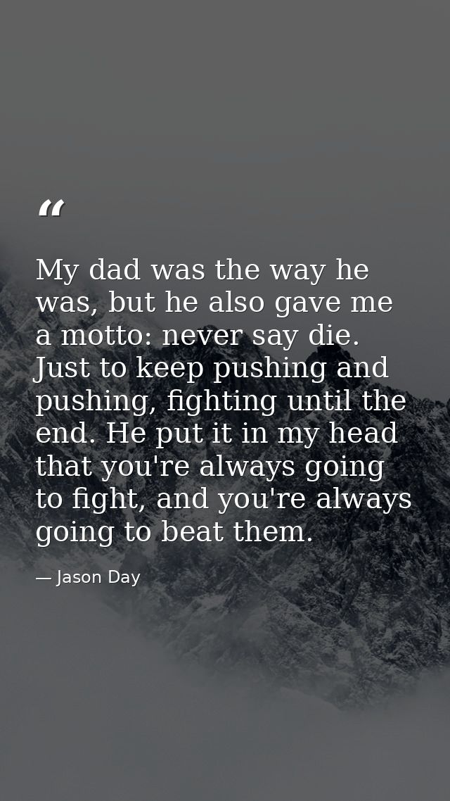 My dad was the way he was, but he also gave me a motto: never say die. Just to keep pushing and pushing, fighting until  — Jason Day