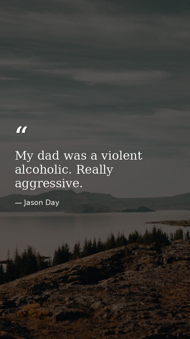 My dad was a violent alcoholic. Really aggressive. — Jason Day