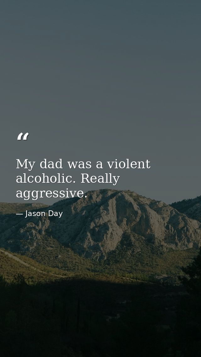 My dad was a violent alcoholic. Really aggressive. — Jason Day